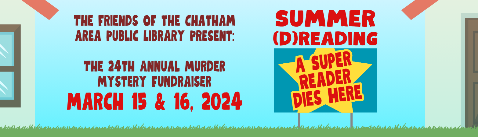 Friends of the Chatham Area Public Library Present: The 24th Annual Murder Mystery Fundraiser. March 15 & 16, 2024. Summer (D)reading: A Super Reader Dies Here